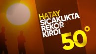 Hatay 50 dereceyi gördü