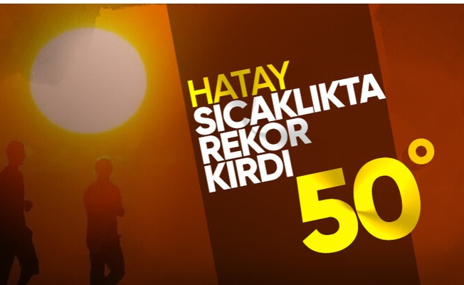 Hatay 50 dereceyi gördü