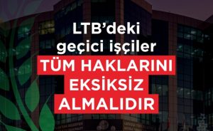 CTP: LTB’deki geçici işçiler tüm haklarını eksiksiz almalıdır