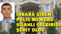 İhbara giden polis memuru silahlı saldırıda şehit oldu