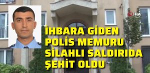 İhbara giden polis memuru silahlı saldırıda şehit oldu