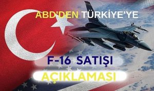 ABD’den F-16 satışı açıklaması: ABD, Türkiye ve NATO’nun çıkarlarını destekleyecek