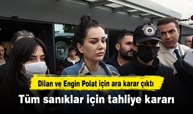 Dilan ve Engin Polat için ara karar çıktı: Tüm sanıklar için tahliye kararı