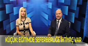 KÜÇÜK: EĞİTİMDE SEFERBERLİĞE İHTİYAÇ VAR